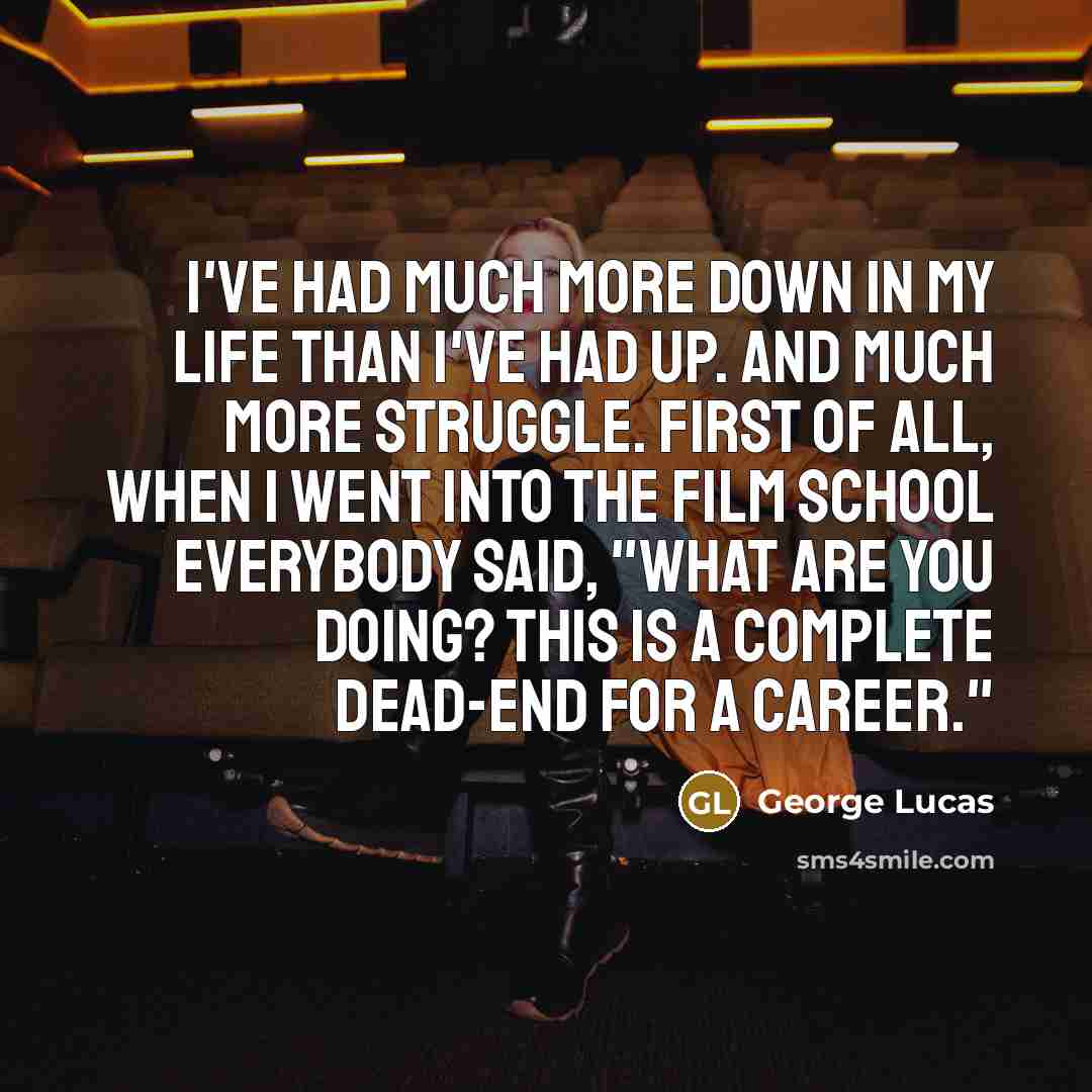 “I've had much more down in my life than I've…” quote by George Lucas