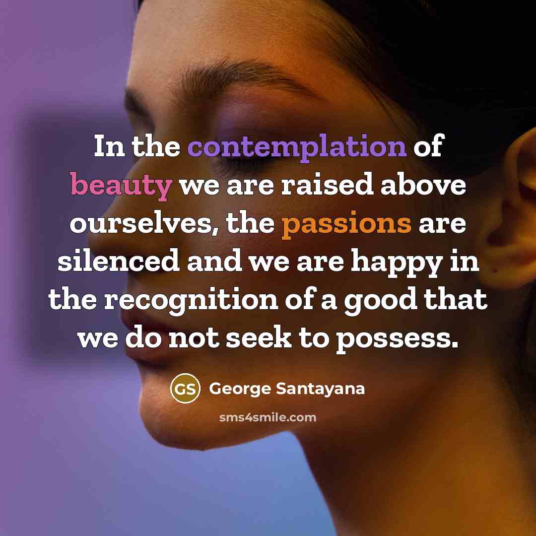 “In the contemplation of beauty we are raised above ourselves,…” quote by George Santayana