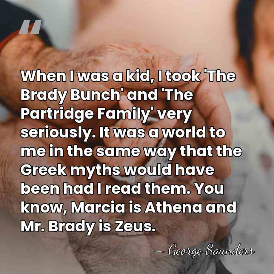 When I was a kid, I took 'The Brady Bunch' and 'The&hellip; - George Saunders