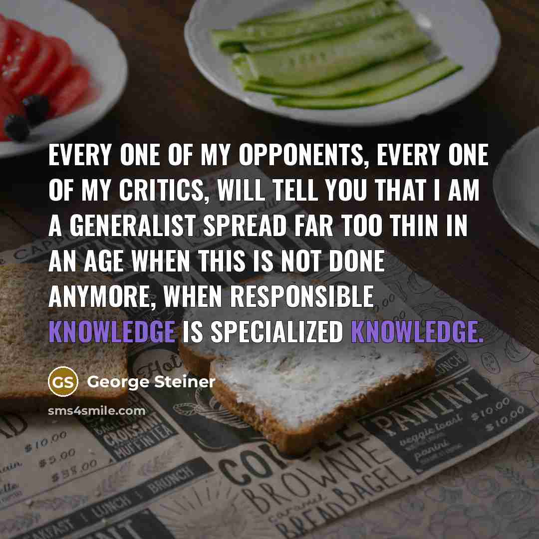 “Every one of my opponents, every one of my critics,…” quote by George Steiner