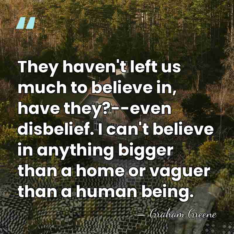 They haven't left us much to believe in, have they?--even disbelief. I&hellip; - Graham Greene