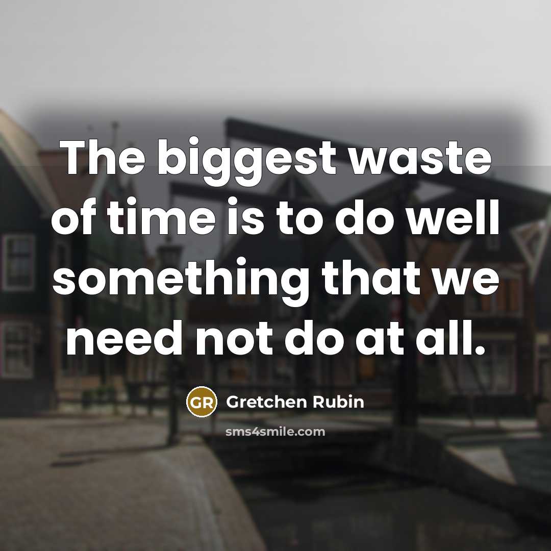 “The biggest waste of time is to do well something…” quote by Gretchen Rubin