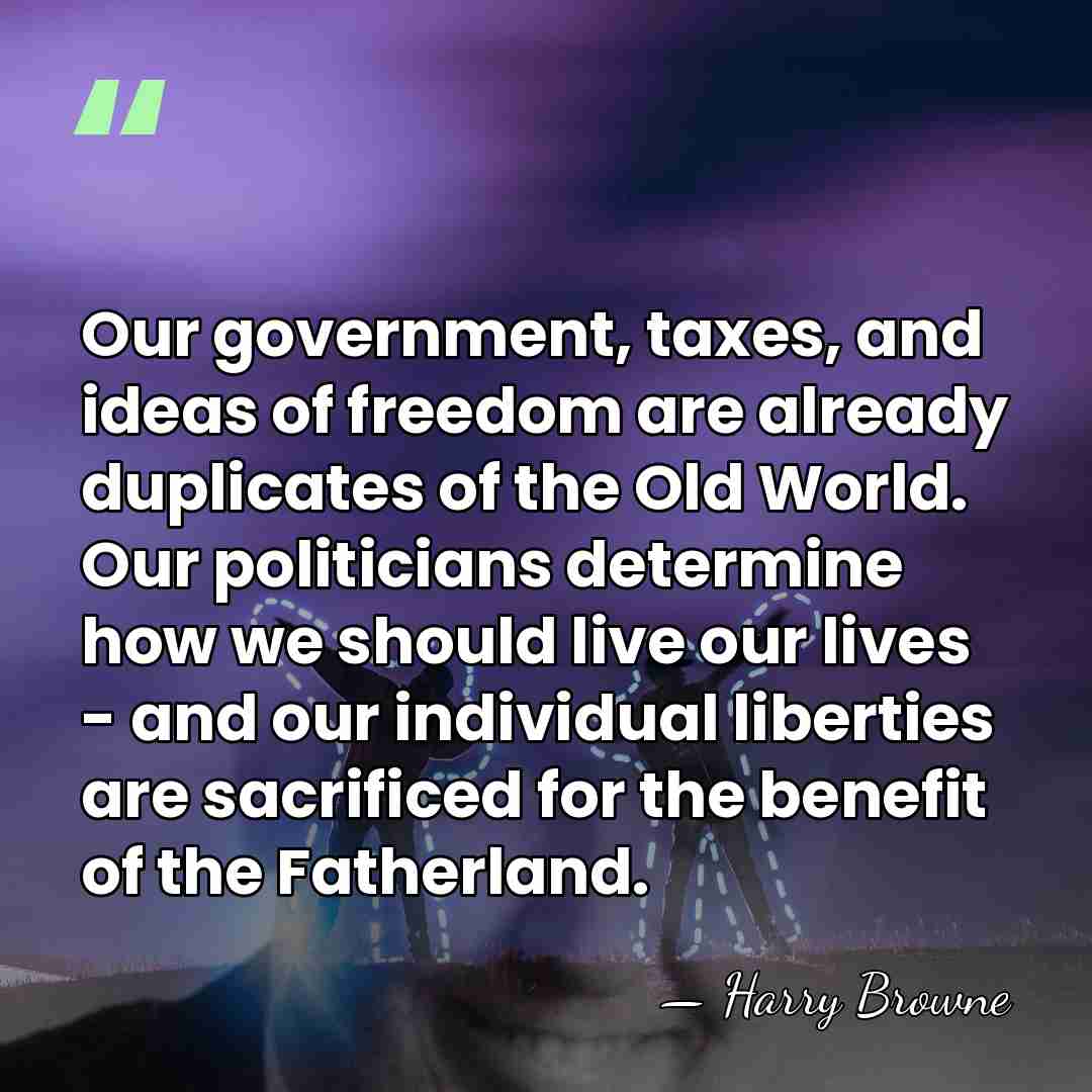Our government, taxes, and ideas of freedom are already duplicates of the&hellip; - Harry Browne