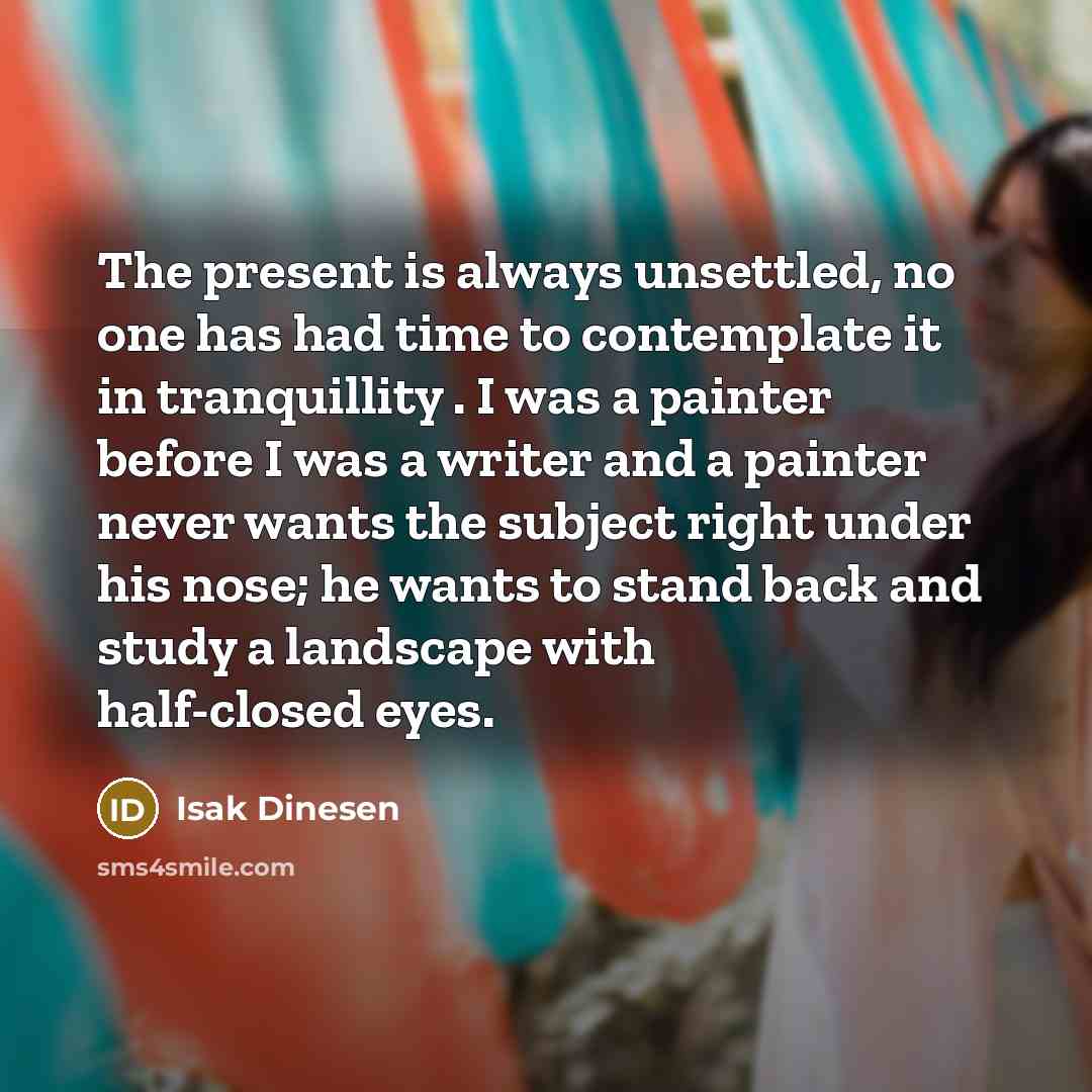 “The present is always unsettled, no one has had time…” quote by Isak Dinesen