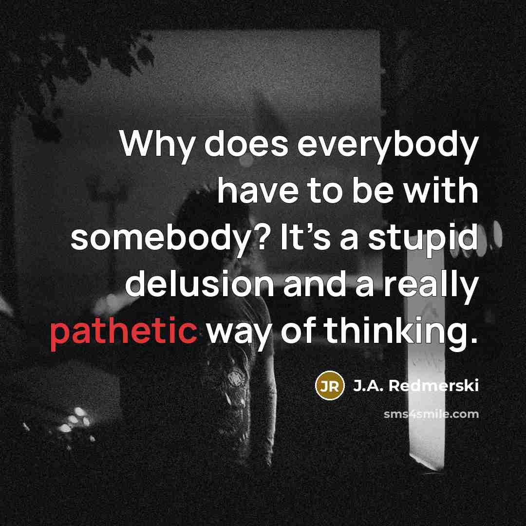 “Why does everybody have to be with somebody? It’s a…” quote by J.A. Redmerski