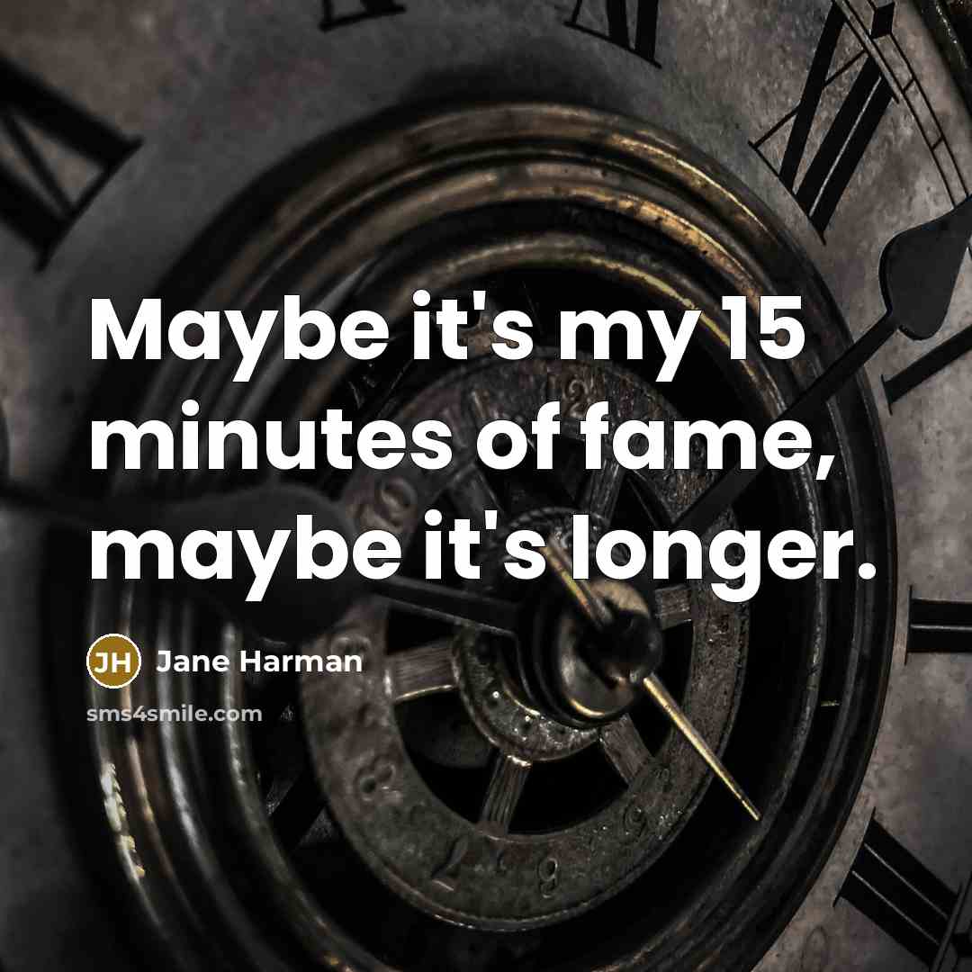 “Maybe it's my 15 minutes of fame, maybe it's longer.…” quote by Jane Harman