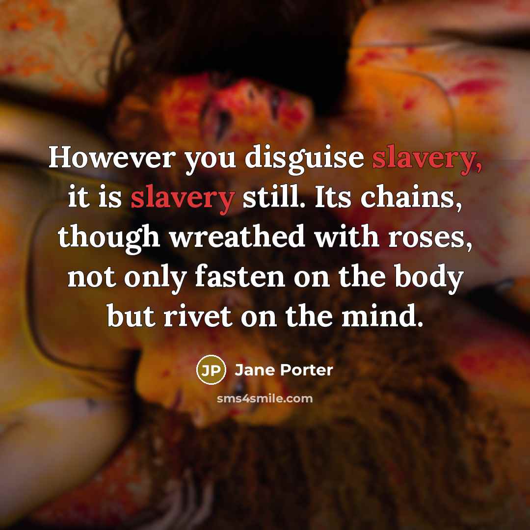 “However you disguise slavery, it is slavery still. Its chains,…” quote by Jane Porter