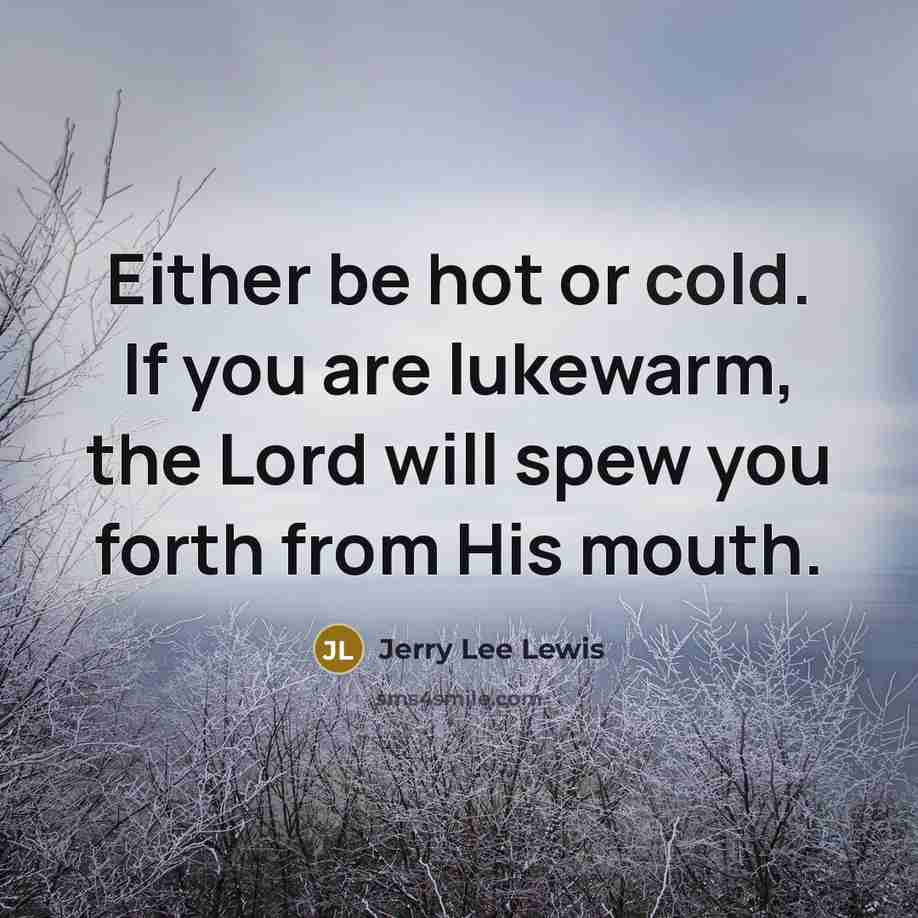 “Either be hot or cold. If you are lukewarm, the…” quote by Jerry Lee Lewis