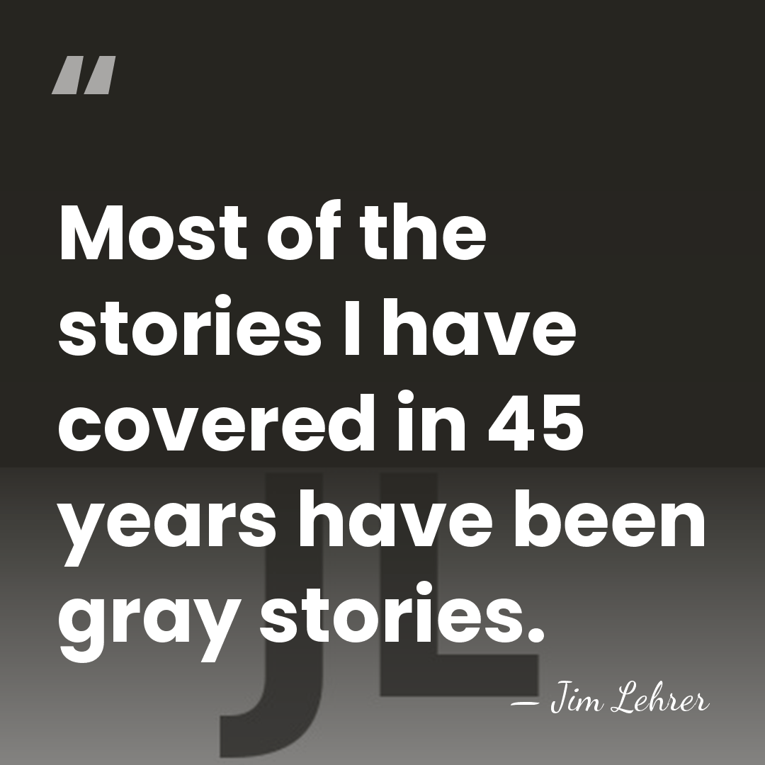 Most of the stories I have covered in 45 years have been&hellip; - Jim Lehrer