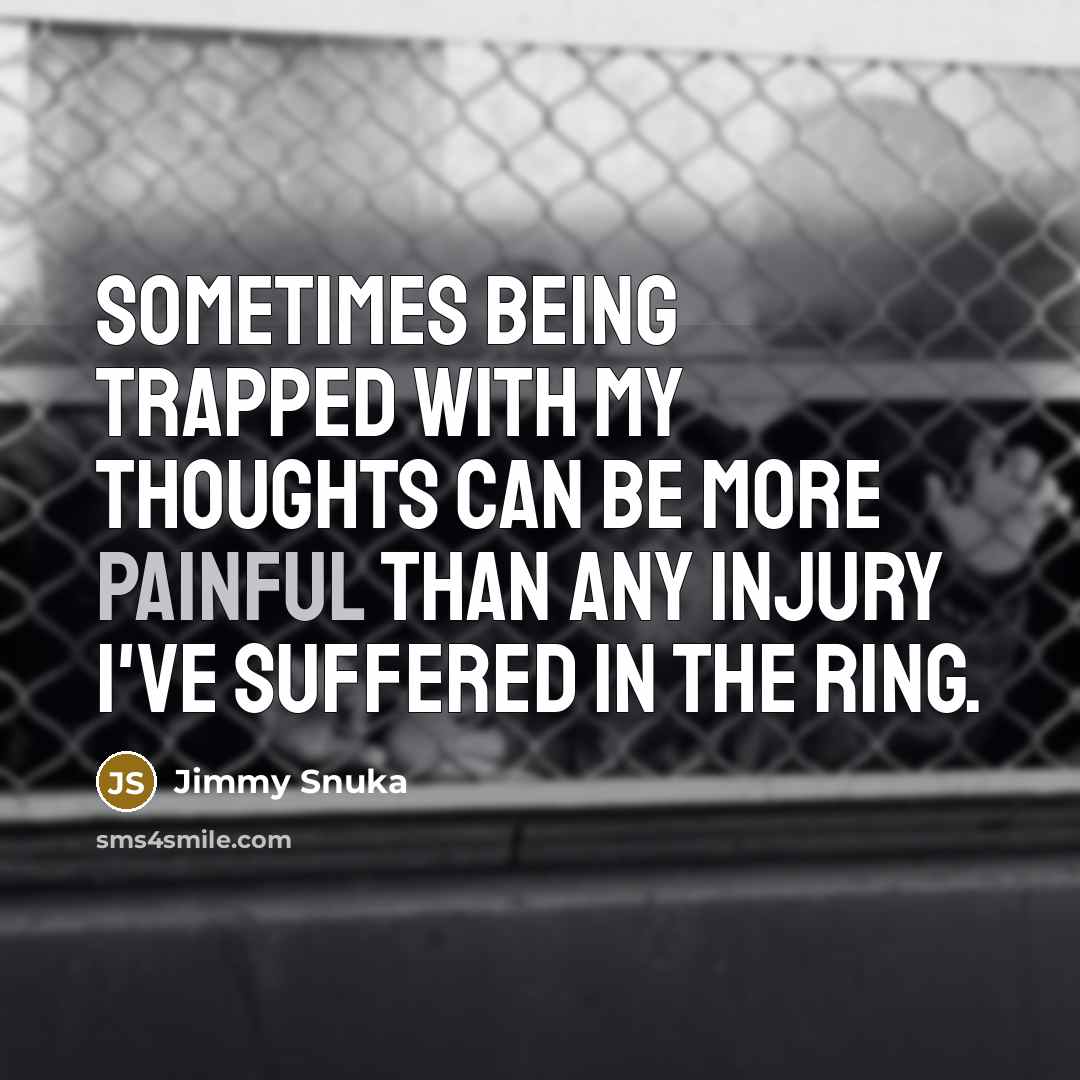 “Sometimes being trapped with my thoughts can be more painful…” quote by Jimmy Snuka
