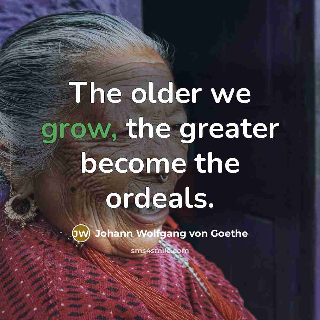 “The older we grow, the greater become the ordeals.…” quote by Johann Wolfgang von Goethe