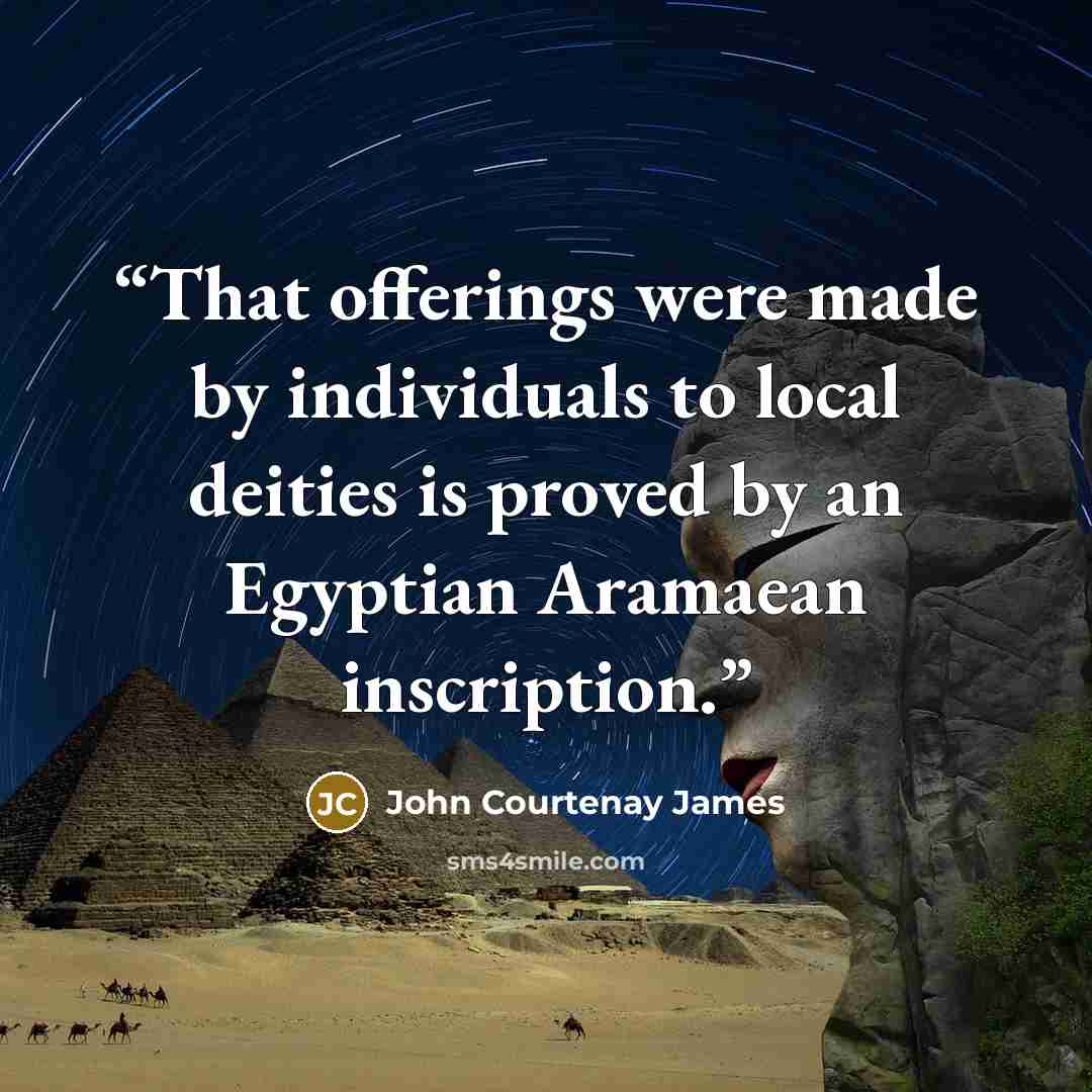 “That offerings were made by individuals to local deities is proved by an Egyptian Aramaean inscription.” quote by John Courtenay James
