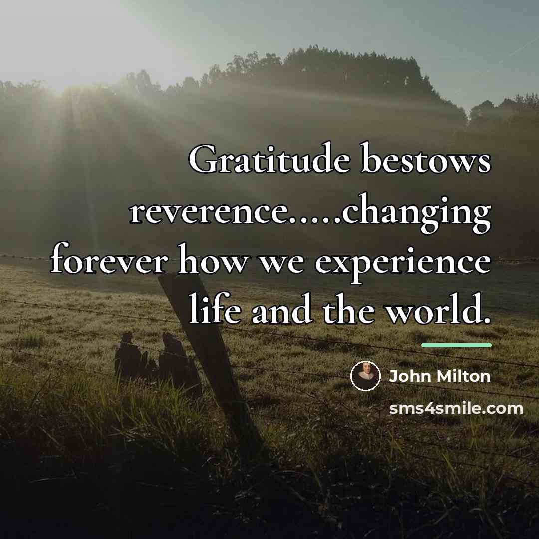 “Gratitude bestows reverence.....changing forever how we experience life and the…” quote by John Milton