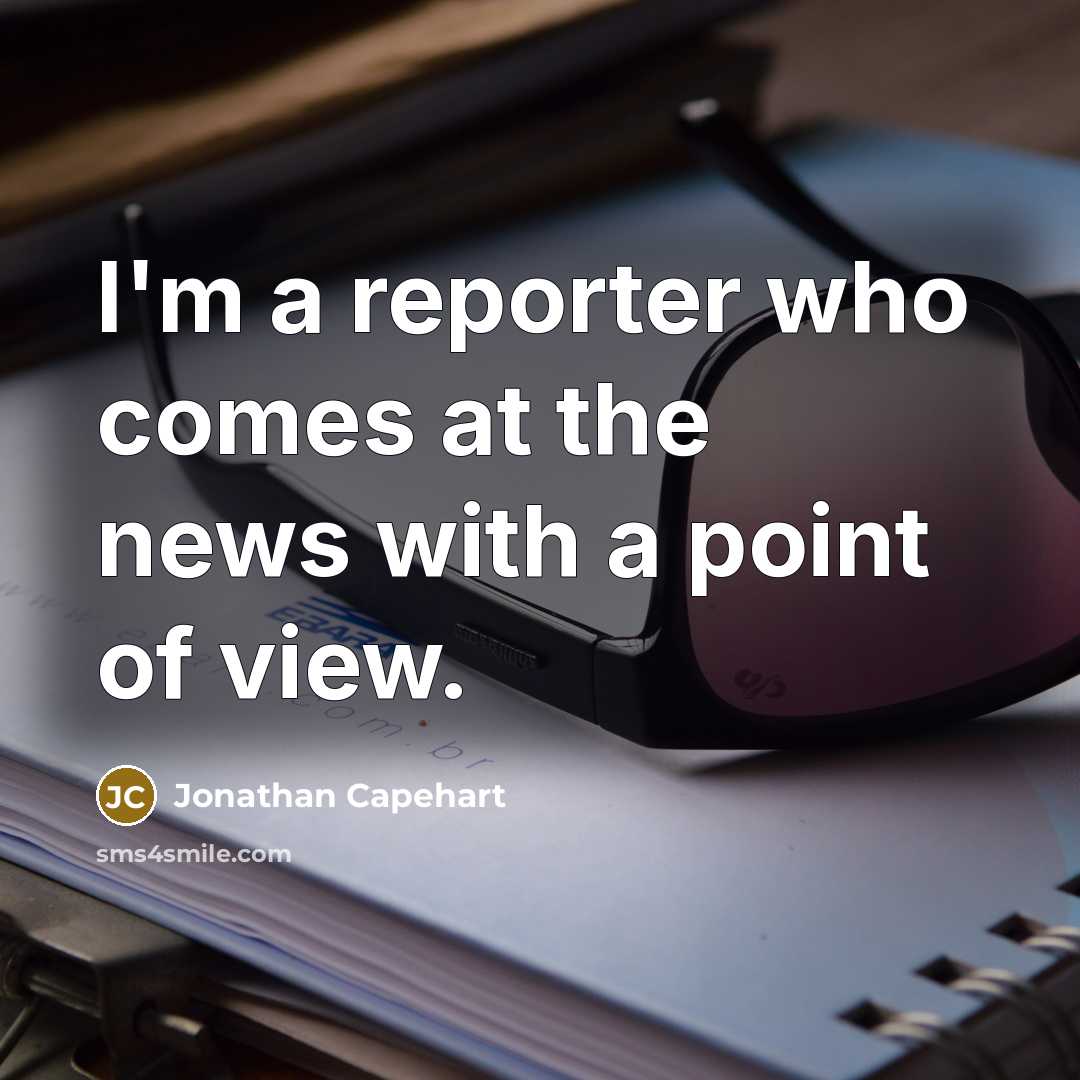 “I'm a reporter who comes at the news with a point of view.” quote by Jonathan Capehart