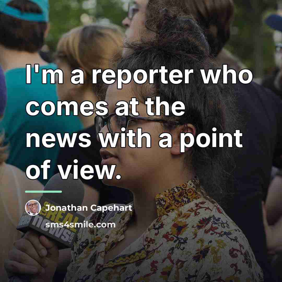 “I'm a reporter who comes at the news with a…” quote by Jonathan Capehart