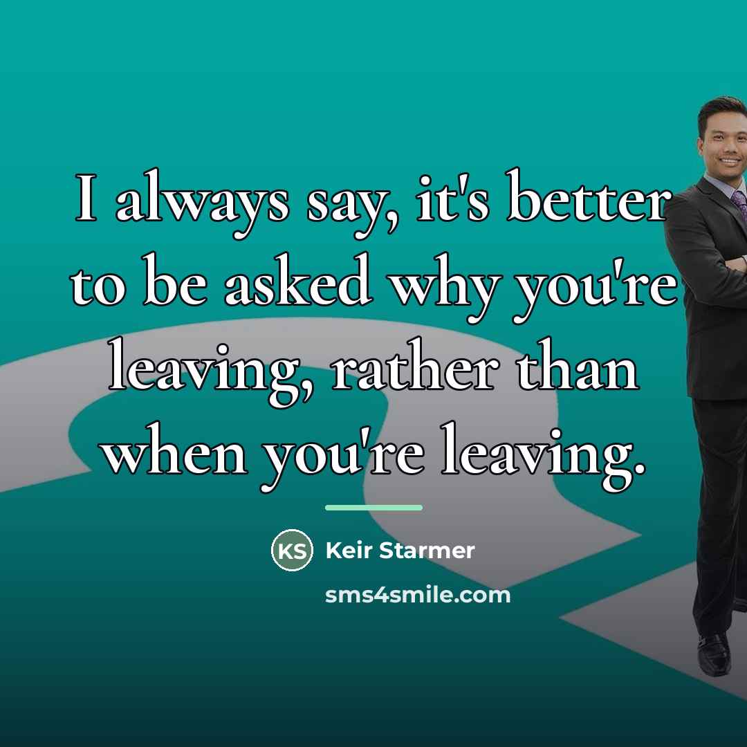 “I always say, it's better to be asked why you're…” quote by Keir Starmer