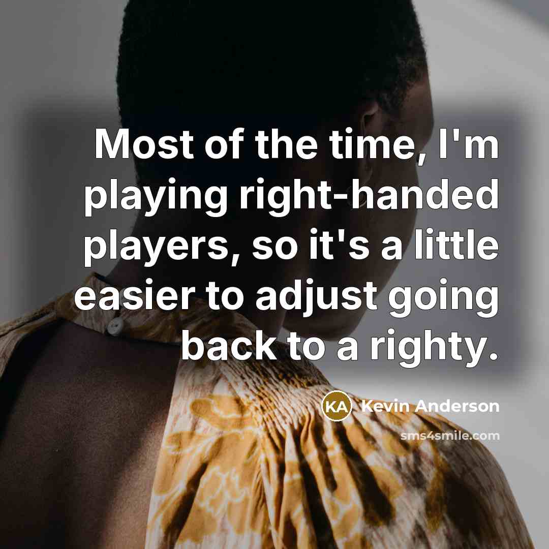 “Most of the time, I'm playing right-handed players, so it's…” quote by Kevin Anderson