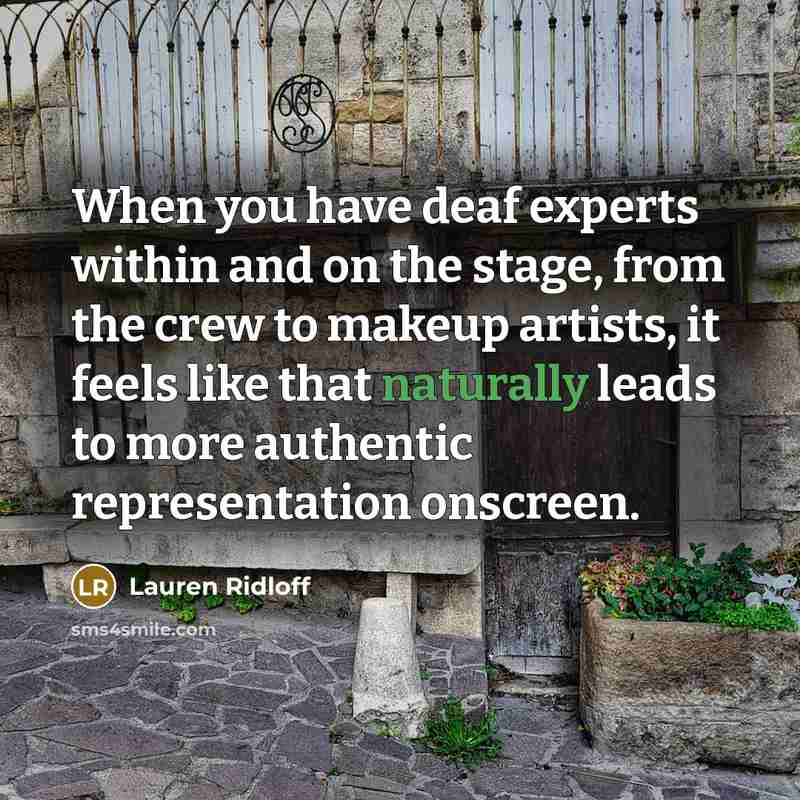 “When you have deaf experts within and on the stage, from the crew to makeup artists, it feels like that naturally leads to more authentic representation onscreen.” quote by Lauren Ridloff