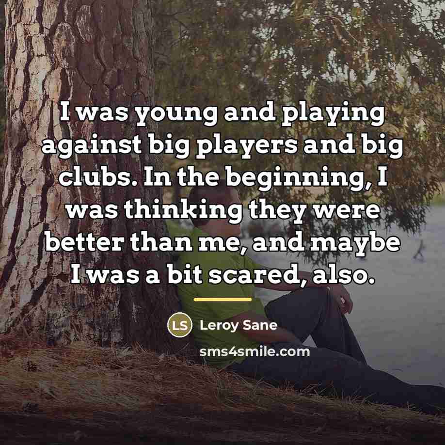 “I was young and playing against big players and big…” quote by Leroy Sane