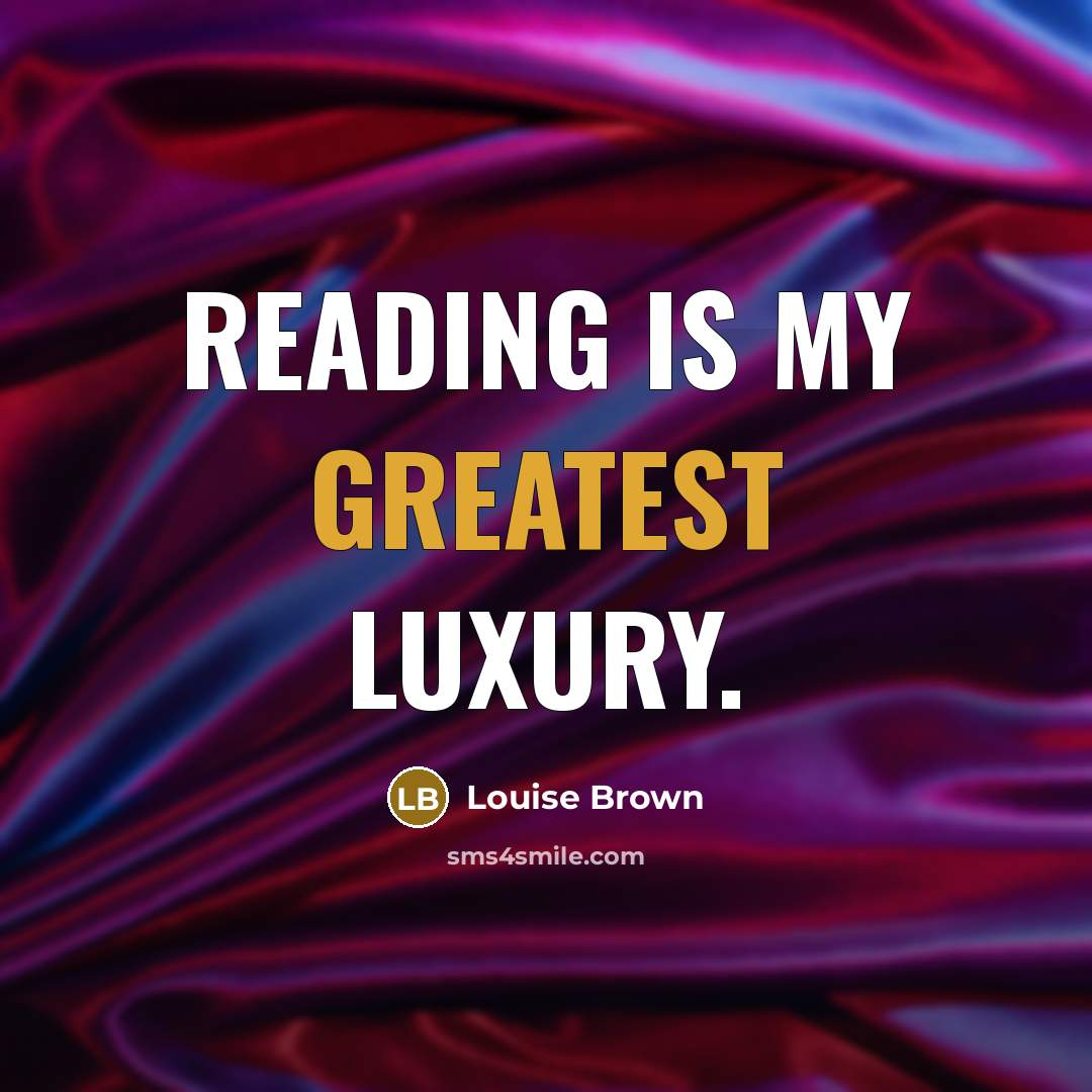 “Reading is my greatest luxury.” quote by Louise Brown