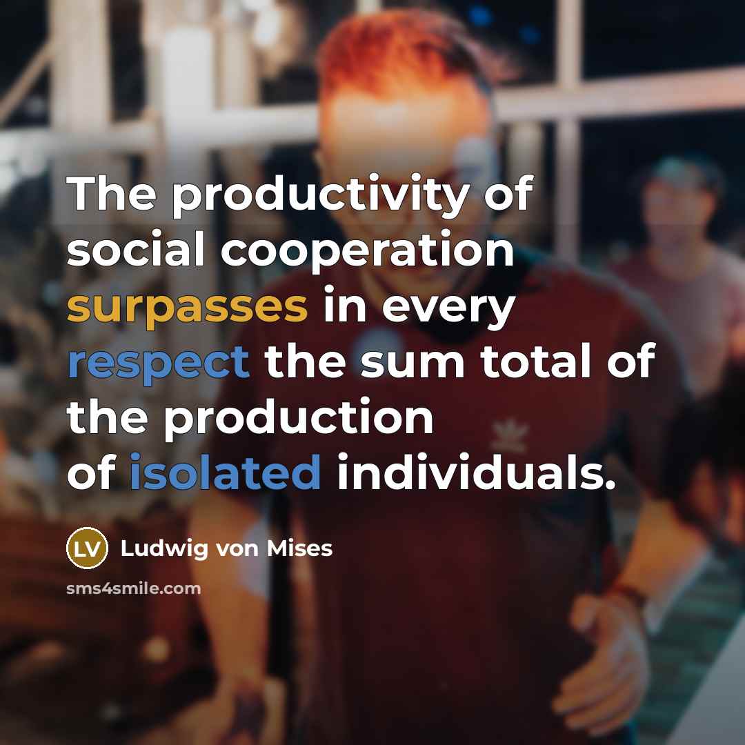 “The productivity of social cooperation surpasses in every respect the…” quote by Ludwig von Mises
