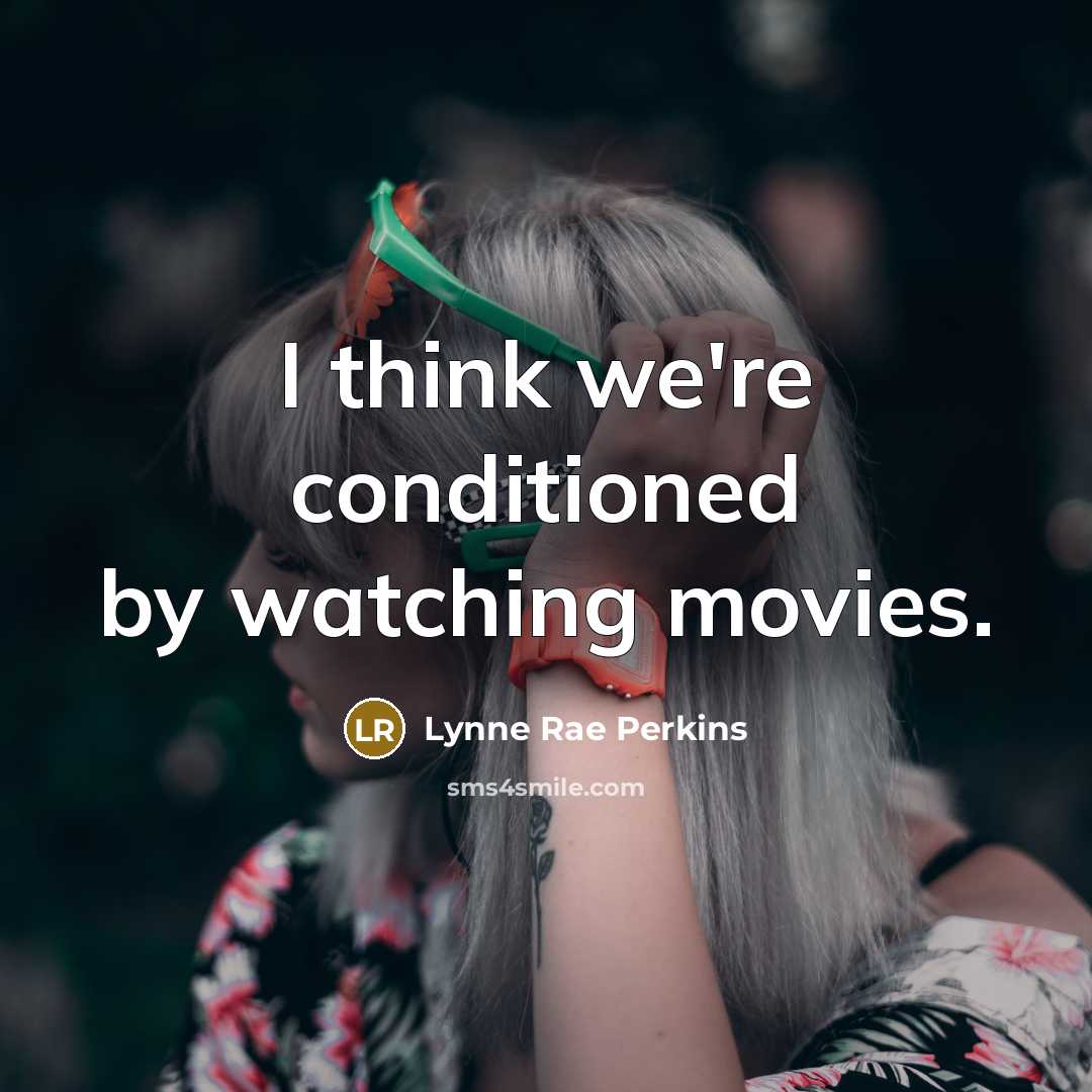 “I think we're conditioned by watching movies.” quote by Lynne Rae Perkins