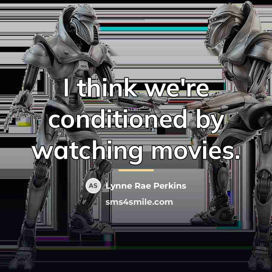 “I think we're conditioned by watching movies.…” quote by Lynne Rae Perkins