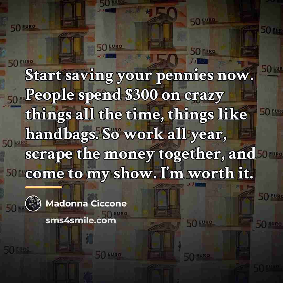 “Start saving your pennies now. People spend $300 on crazy…” quote by Madonna Ciccone