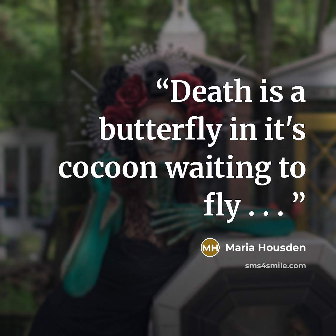 “Death is a butterfly in it's cocoon waiting to fly . . .” quote by Maria Housden
