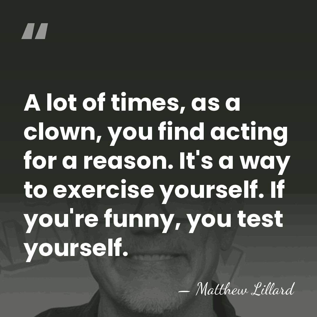 A lot of times, as a clown, you find acting for a&hellip; - Matthew Lillard