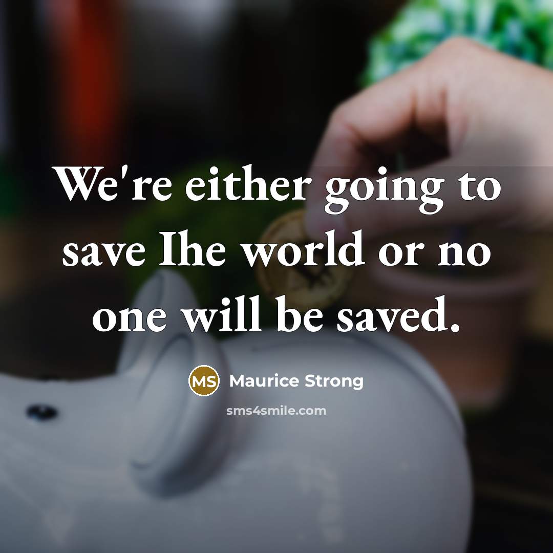 “We're either going to save Ihe world or no one…” quote by Maurice Strong