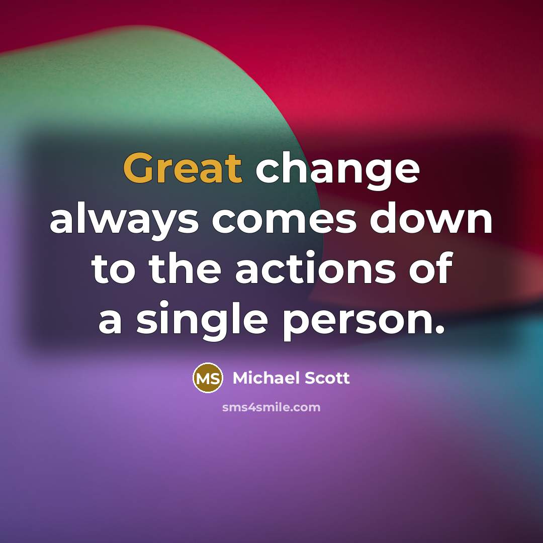 “Great change always comes down to the actions of a…” quote by Michael Scott