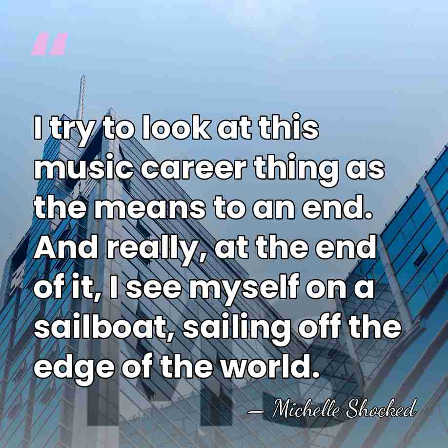 I try to look at this music career thing as the means&hellip; - Michelle Shocked