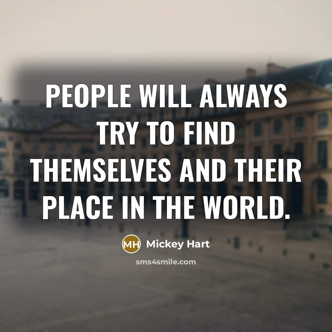 “People will always try to find themselves and their place…” quote by Mickey Hart