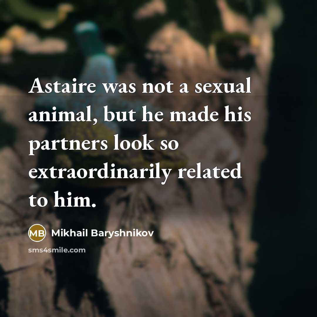 “Astaire was not a sexual animal, but he made his…” quote by Mikhail Baryshnikov