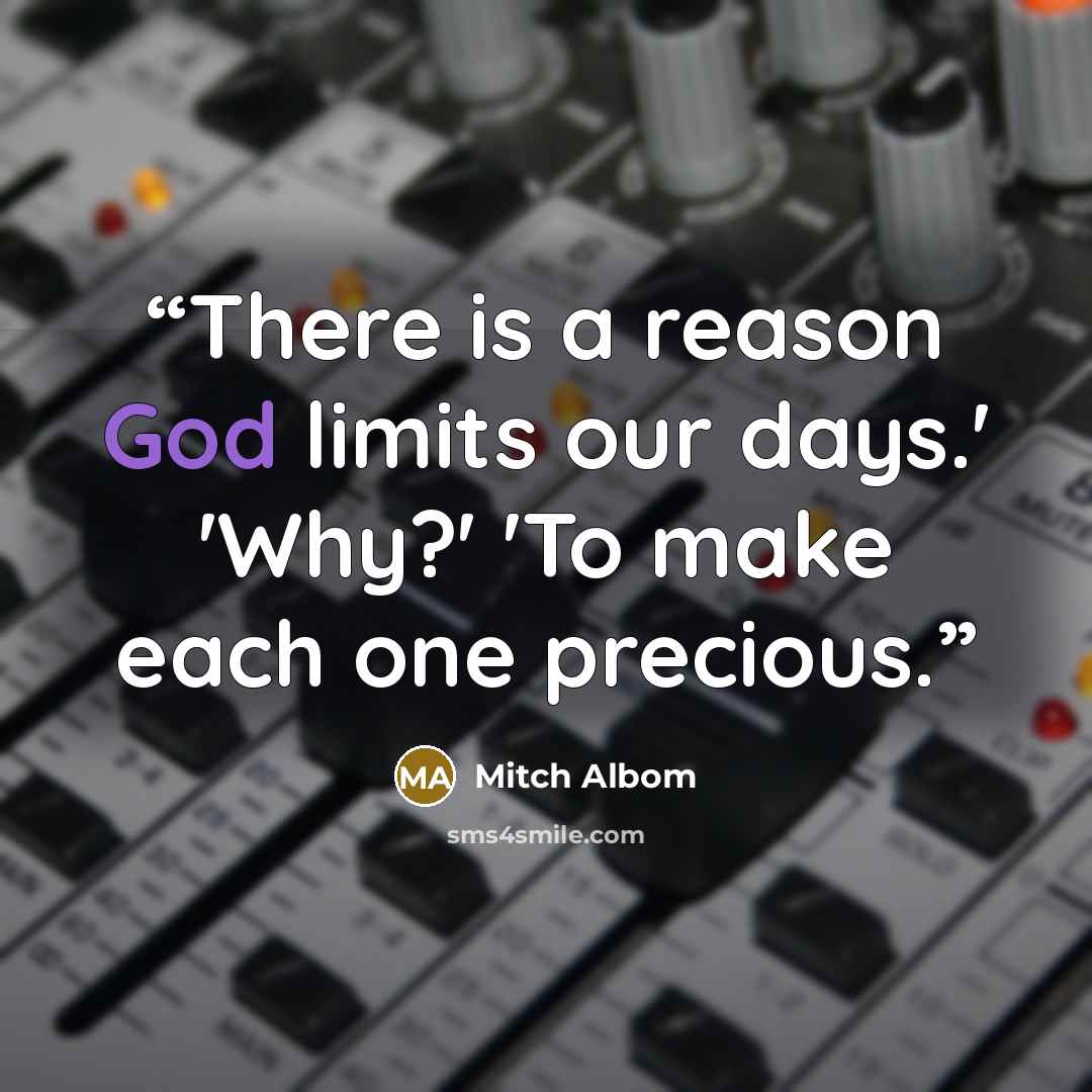 “There is a reason God limits our days.' 'Why?' 'To make each one precious.” quote by Mitch Albom