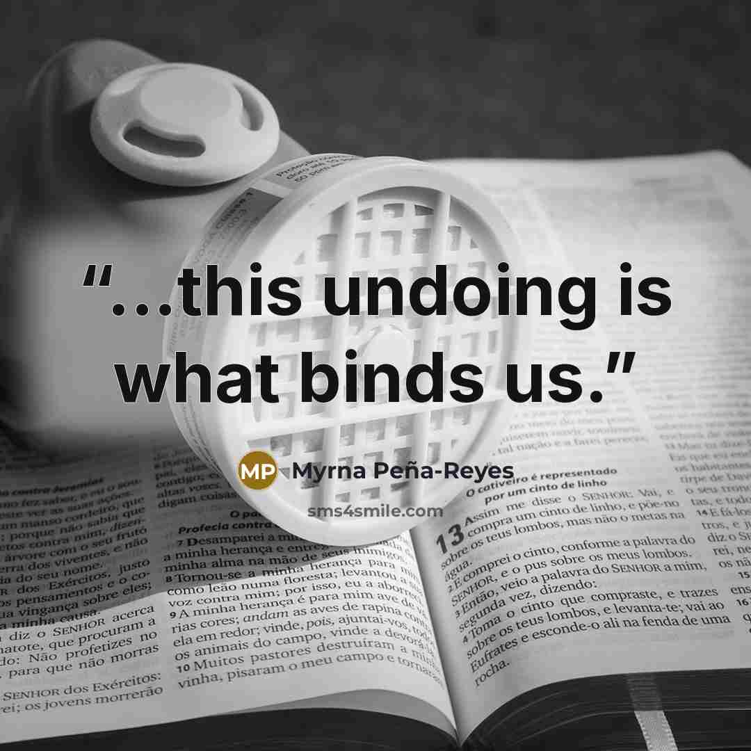“...this undoing is what binds us.” quote by Myrna Peña-Reyes