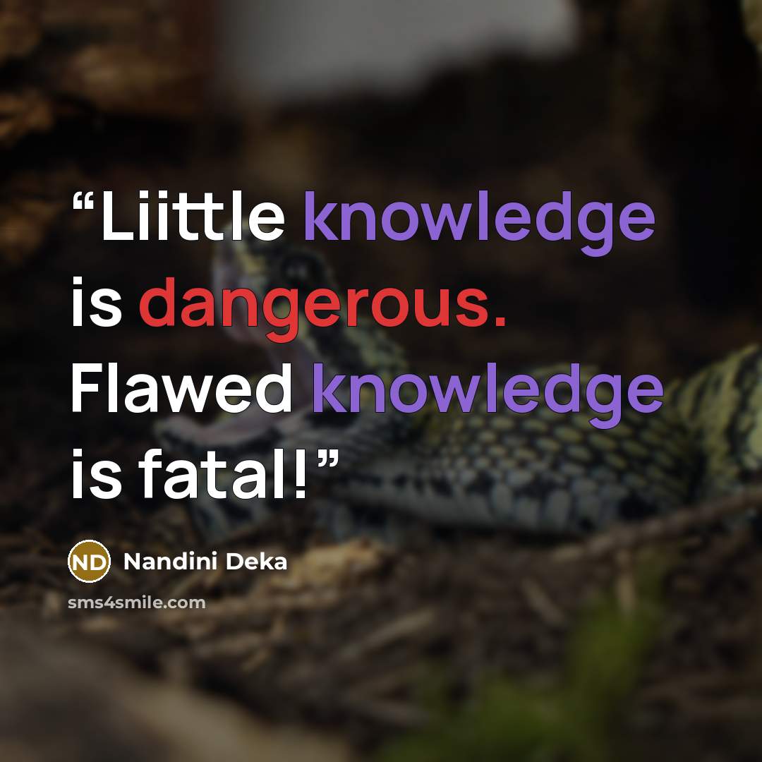 “Liittle knowledge is dangerous. Flawed knowledge is fatal!” quote by Nandini Deka