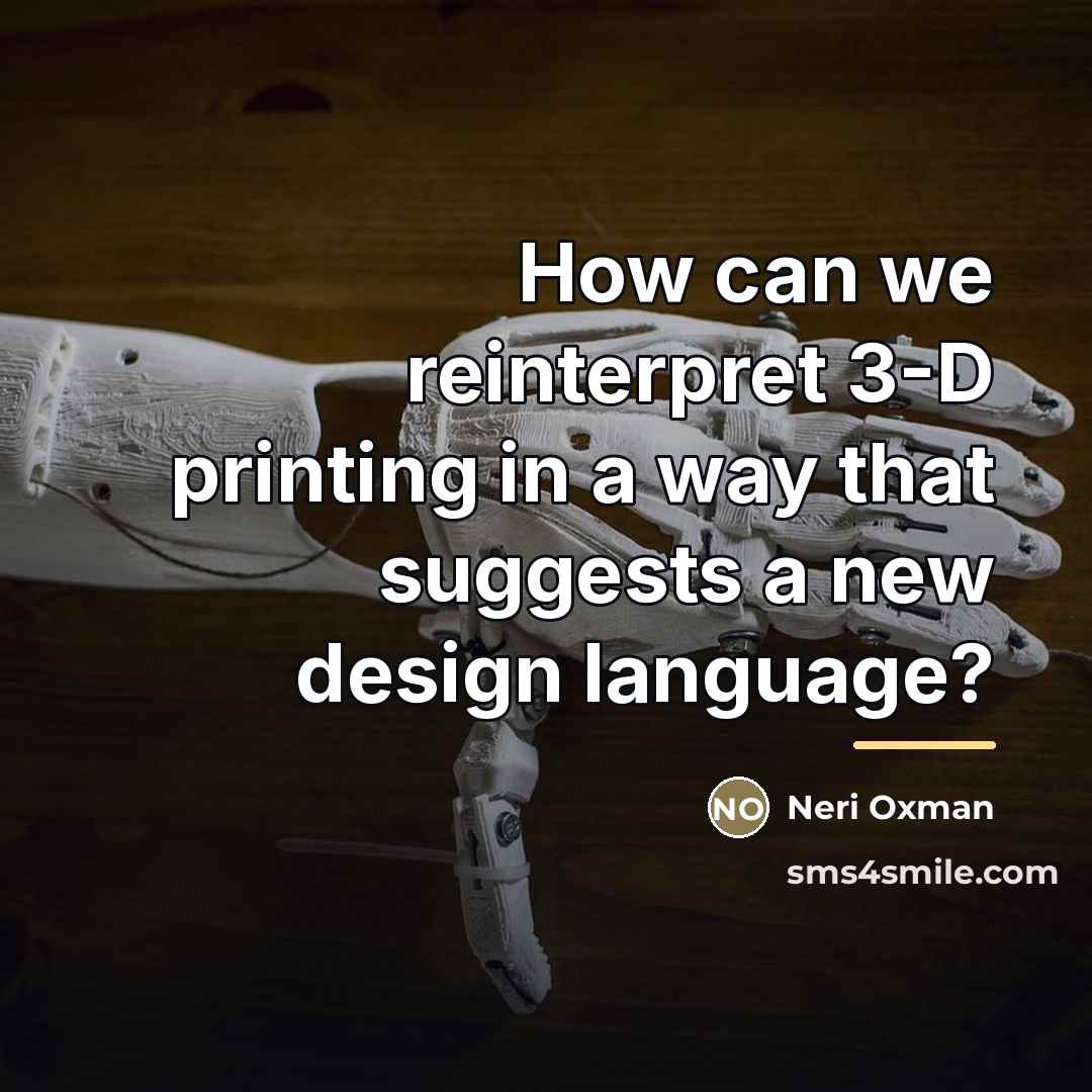 “How can we reinterpret 3-D printing in a way that…” quote by Neri Oxman