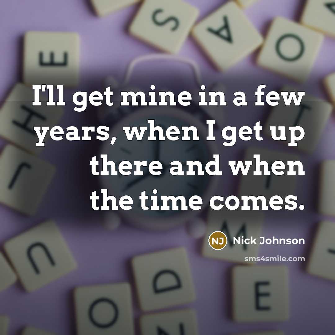 “I'll get mine in a few years, when I get…” quote by Nick Johnson