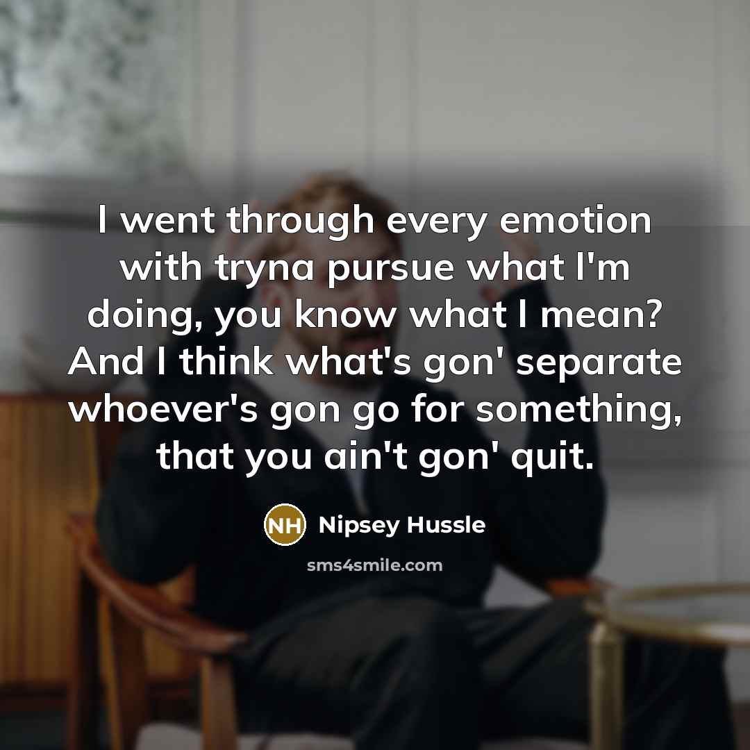 “I went through every emotion with tryna pursue what I'm…” quote by Nipsey Hussle