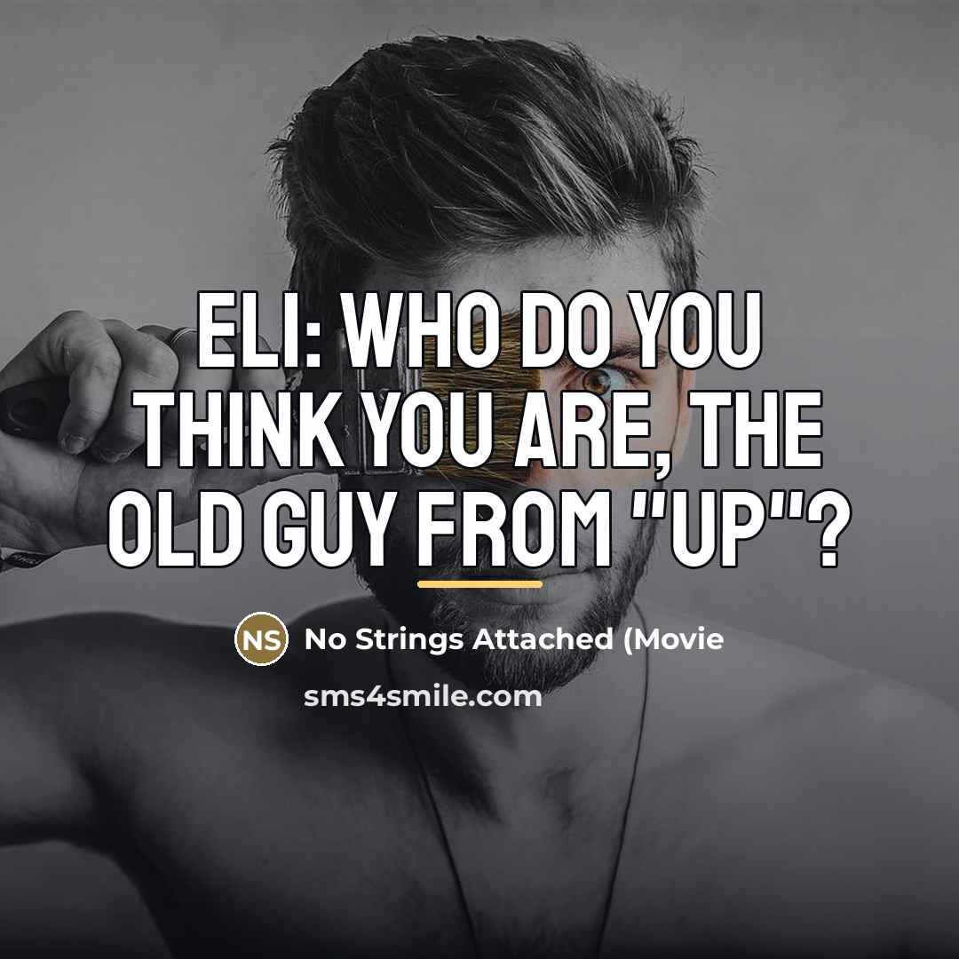 “Eli: Who do you think you are, the old guy…” quote by No Strings Attached (Movie