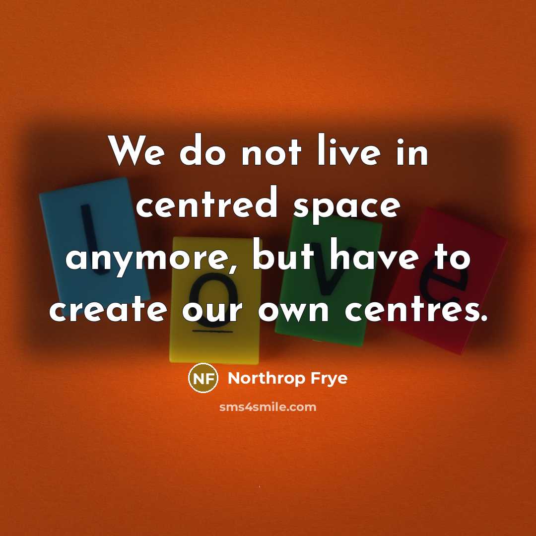 “We do not live in centred space anymore, but have…” quote by Northrop Frye