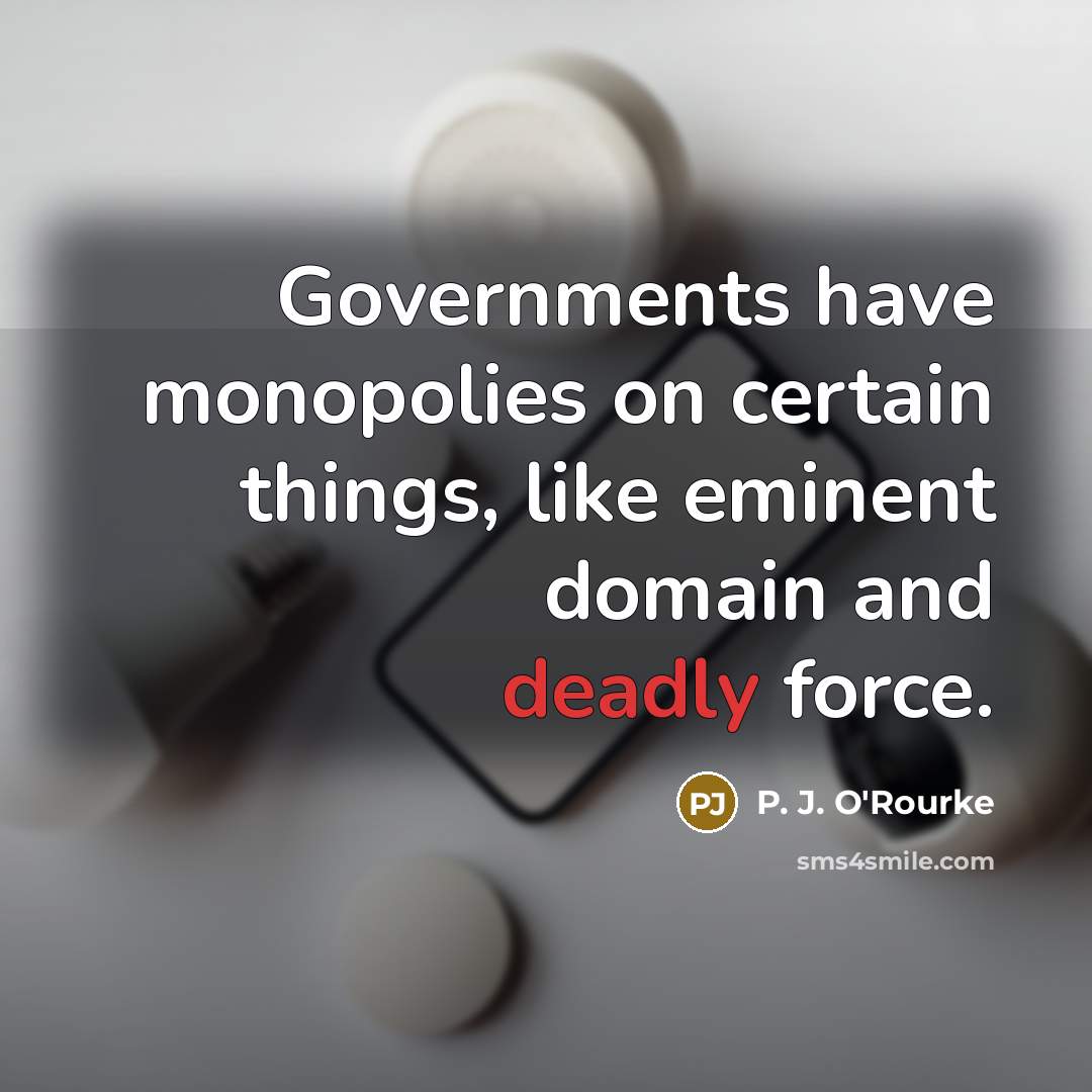 “Governments have monopolies on certain things, like eminent domain and…” quote by P. J. O'Rourke