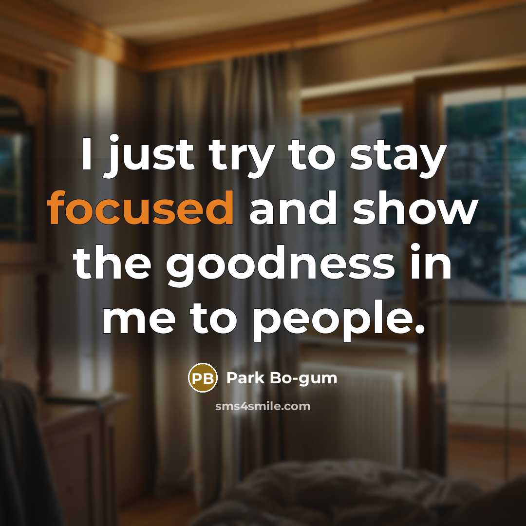 “I just try to stay focused and show the goodness…” quote by Park Bo-gum