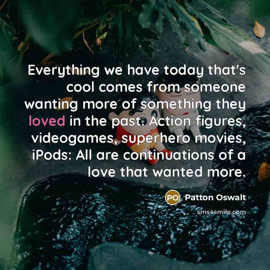 “Everything we have today that's cool comes from someone wanting…” quote by Patton Oswalt