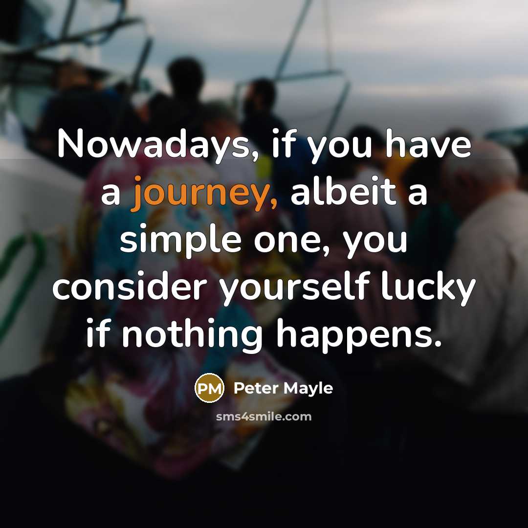 “Nowadays, if you have a journey, albeit a simple one,…” quote by Peter Mayle