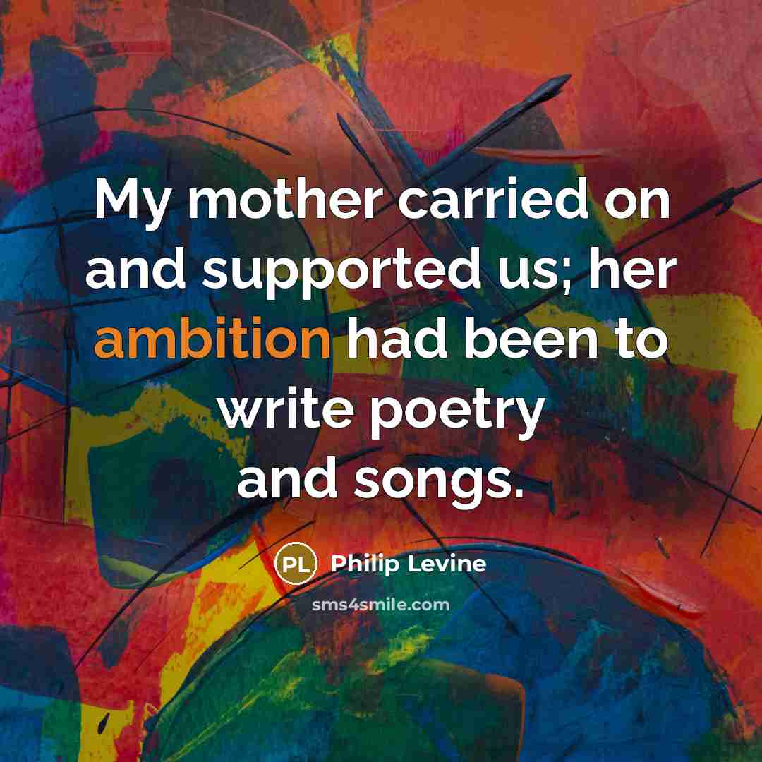 “My mother carried on and supported us; her ambition had…” quote by Philip Levine