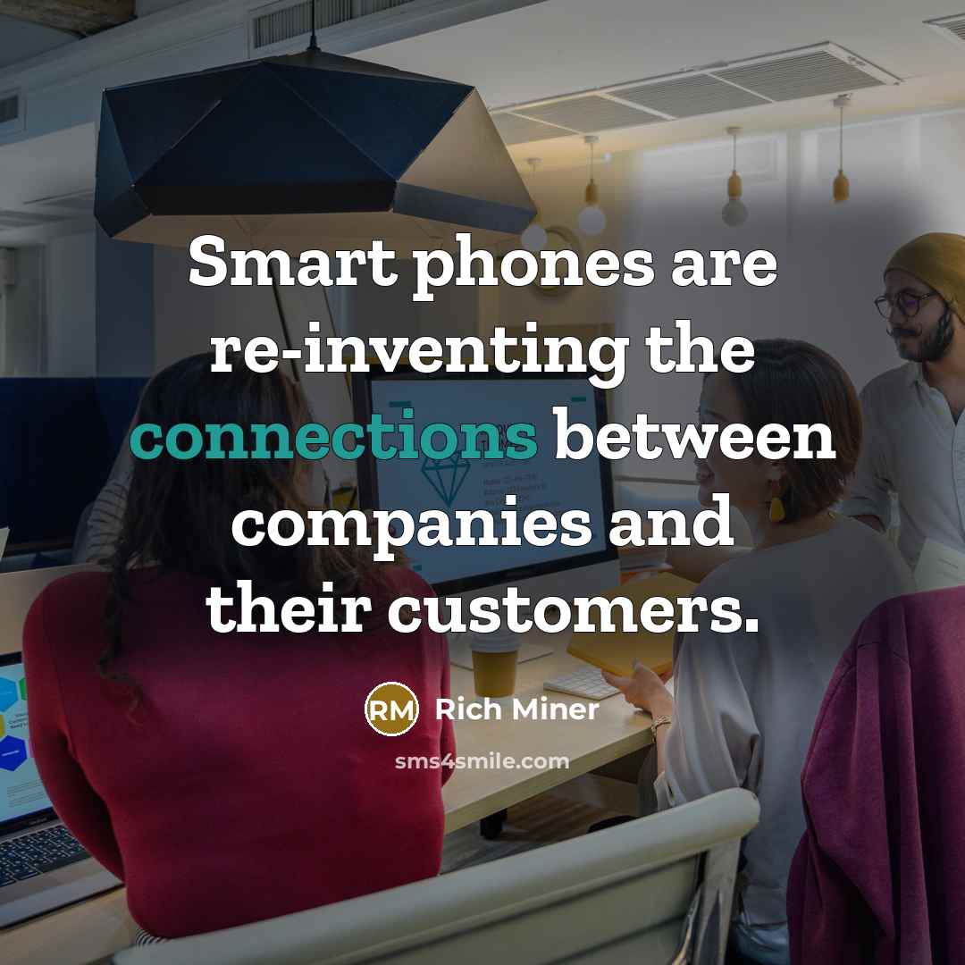 “Smart phones are re-inventing the connections between companies and their customers.” quote by Rich Miner