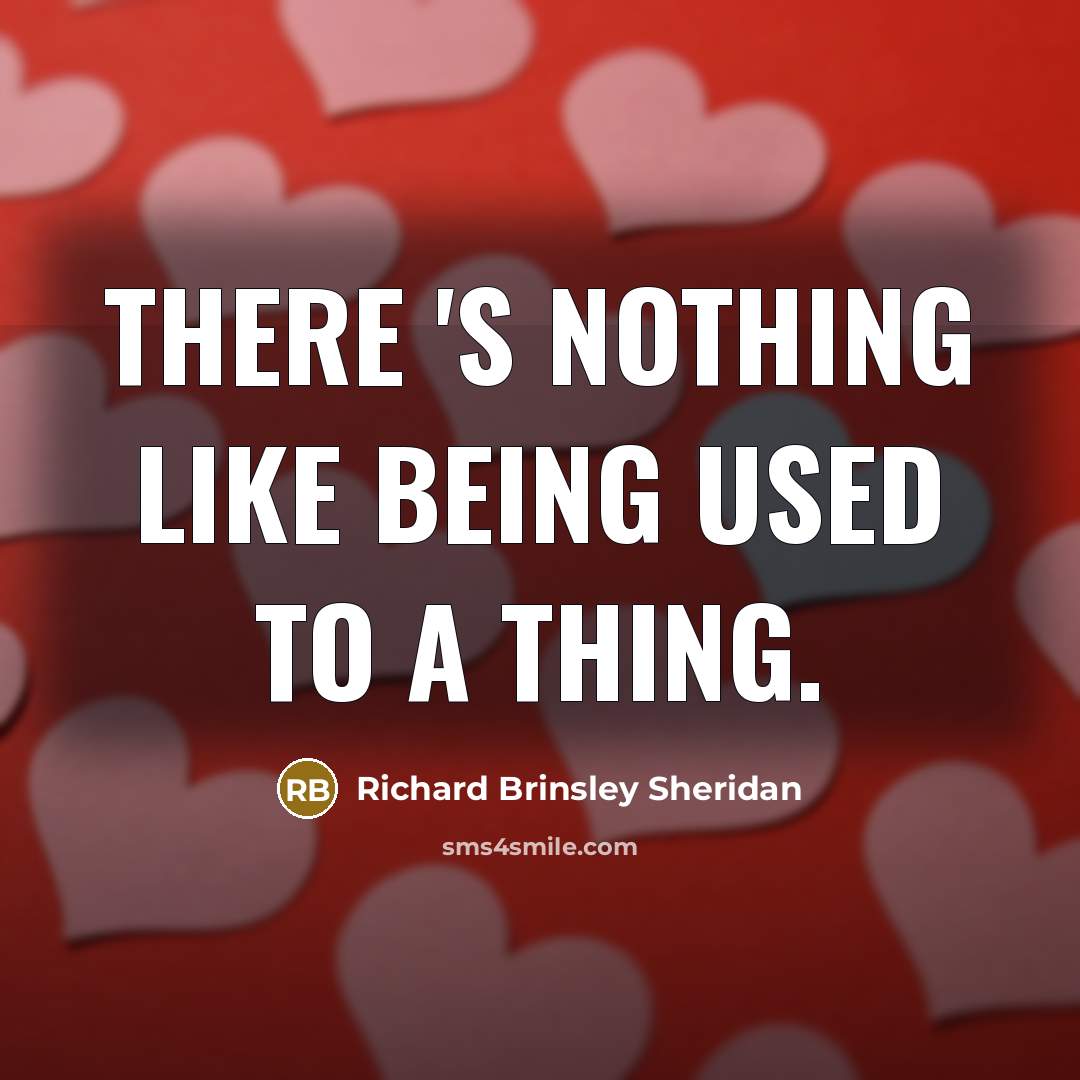 “There 's nothing like being used to a thing.…” quote by Richard Brinsley Sheridan